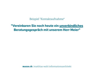 mazze.ch | matthias walti informationsarchitekt
Beispiel “Kontaktaufnahme"
"Vereinbaren Sie noch heute ein unverbindliches  
Beratungsgespräch mit unserem Herr Meier"
 