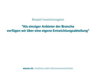 mazze.ch | matthias walti informationsarchitekt
Beispiel Investitionsgüter
"Als einziger Anbieter der Branche  
verfügen wir über eine eigene Entwicklungsabteilung"
 
