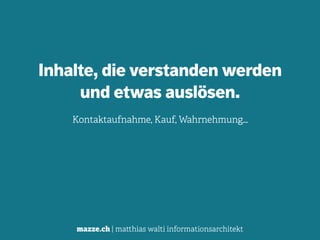 mazze.ch | matthias walti informationsarchitekt
Inhalte, die verstanden werden 
und etwas auslösen.
Kontaktaufnahme, Kauf, Wahrnehmung…
 