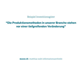 mazze.ch | matthias walti informationsarchitekt
Beispiel Investitionsgüter
“Die Produktionsmethoden in unserer Branche stehen
vor einer tiefgreifenden Veränderung”
 