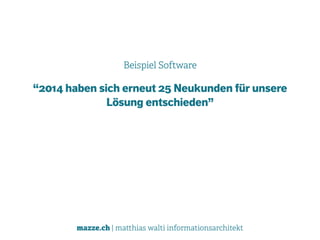 mazze.ch | matthias walti informationsarchitekt
Beispiel Software
“2014 haben sich erneut 25 Neukunden für unsere
Lösung entschieden”
 