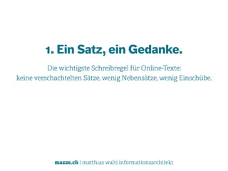 mazze.ch | matthias walti informationsarchitekt
1. Ein Satz, ein Gedanke.
Die wichtigste Schreibregel für Online-Texte: 
keine verschachtelten Sätze, wenig Nebensätze, wenig Einschübe.
 