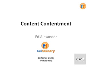 Content Contentment

     Ed Alexander




      Customer loyalty,
        minted daily      PG-13
 