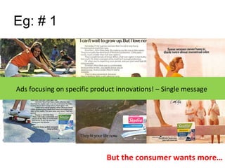 Eg: # 1 Ads focusing on specific product innovations! – Single message  But the consumer wants more… 