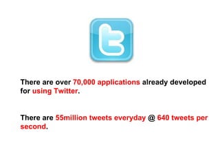 There are over  70,000 applications  already developed for  using Twitter . There are  55million tweets everyday  @  640 tweets per second . 