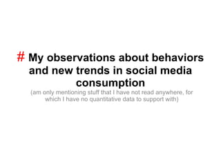#  My observations about behaviors and new trends in social media consumption (am only mentioning stuff that I have not read anywhere, for which I have no quantitative data to support with) 