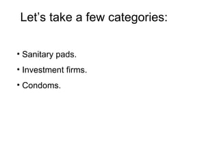 Sanitary pads. Investment firms. Condoms. Let’s take a few categories: 