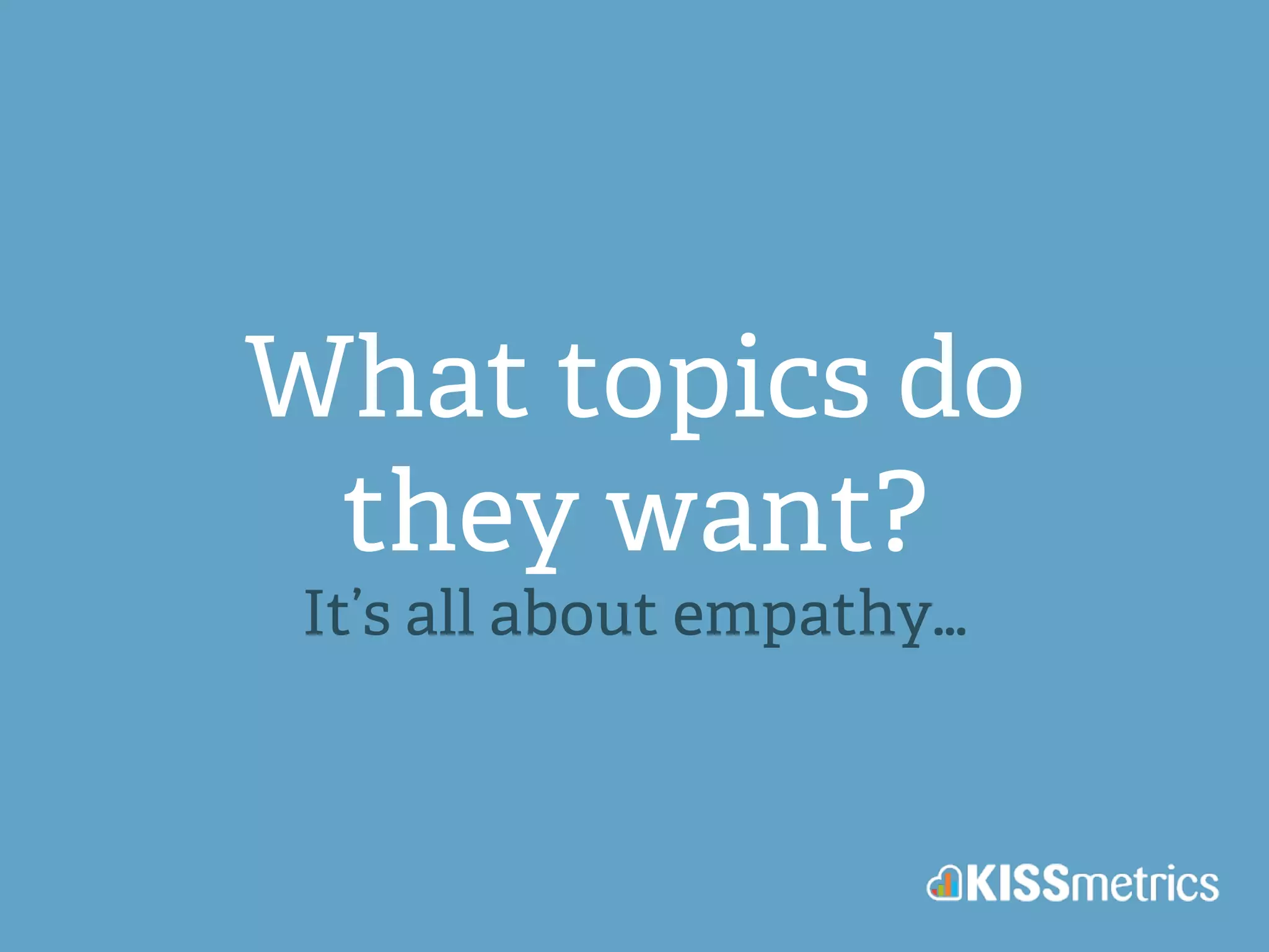 What topics do 
they want? 
It’s all about empathy… 
 