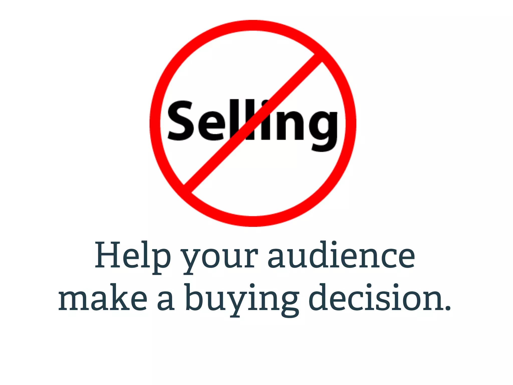 Help your audience 
make a buying decision. 
 