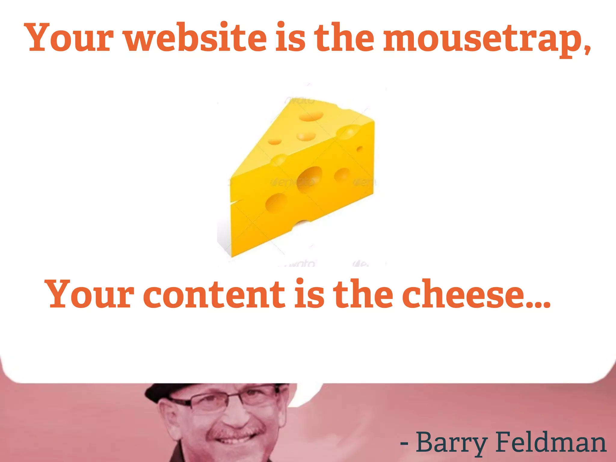 Your website is the mousetrap, 
Your content is the cheese… 
- Barry Feldman 
 