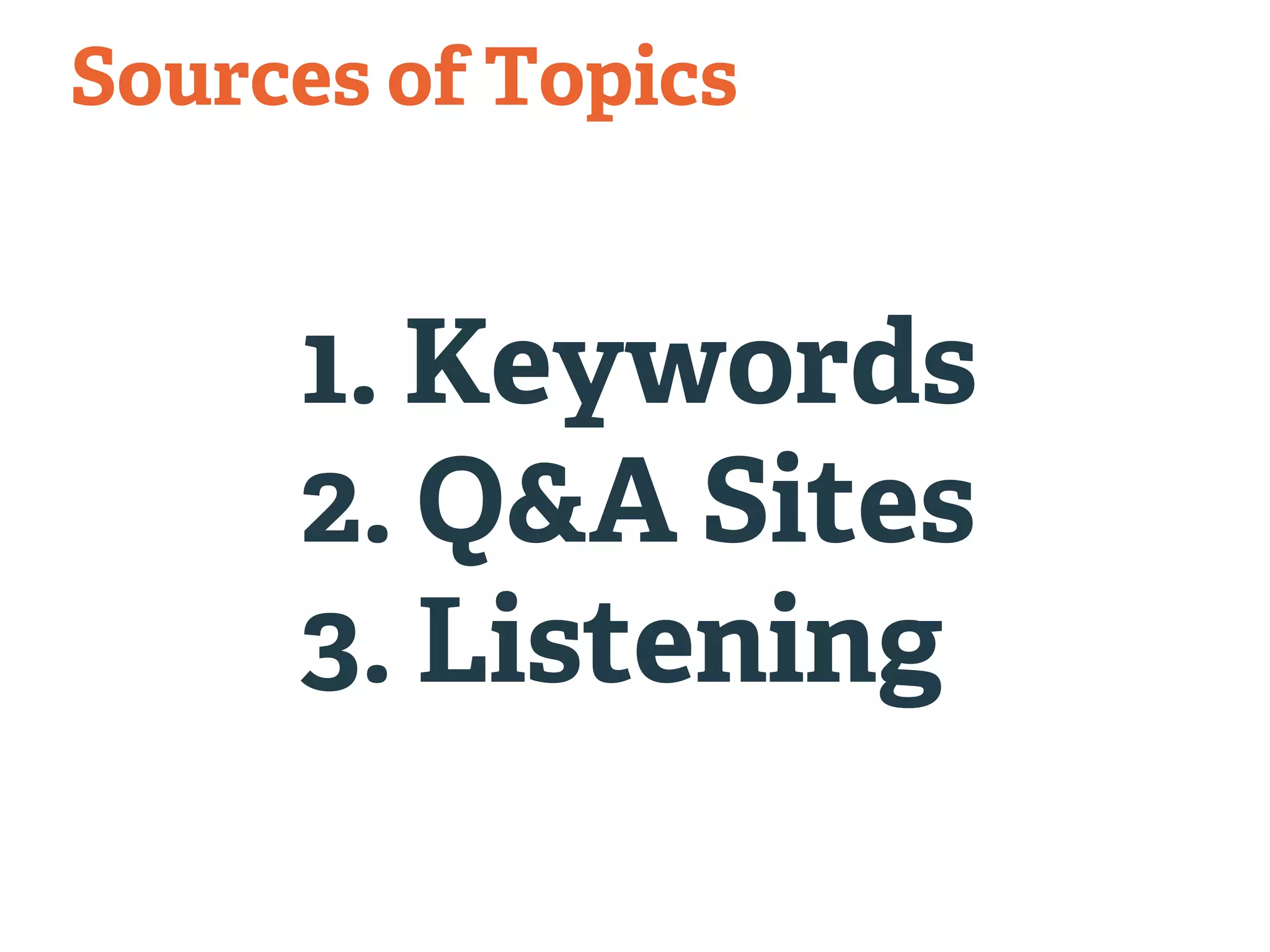 Sources of Topics 
1. Keywords 
2. Q&A Sites 
3. Listening 
 