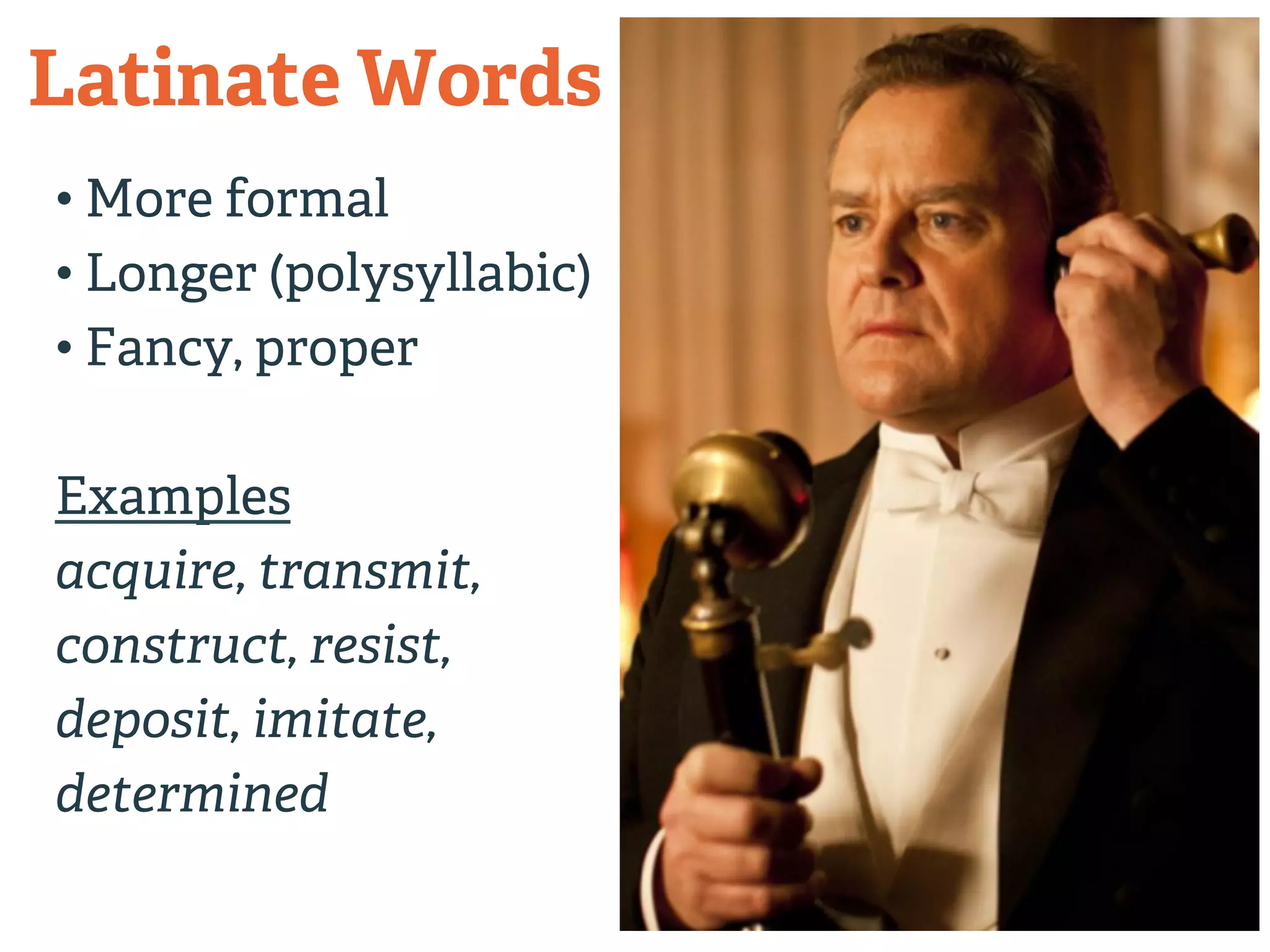 Latinate Words 
• More formal 
• Longer (polysyllabic) 
• Fancy, proper 
Examples 
acquire, transmit, 
construct, resist, 
deposit, imitate, 
determined 
 