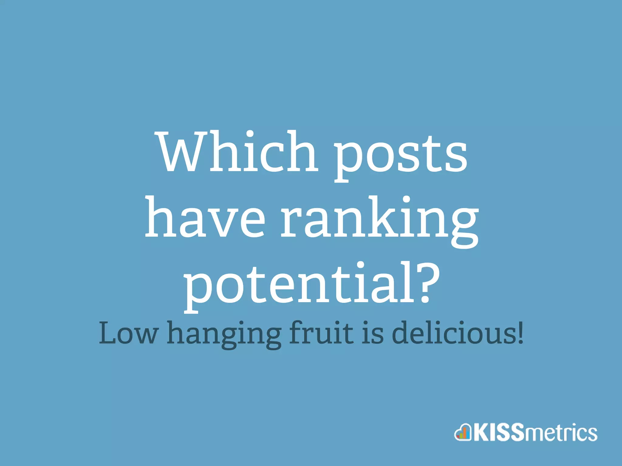 Which posts 
have ranking 
potential? 
Low hanging fruit is delicious! 
 