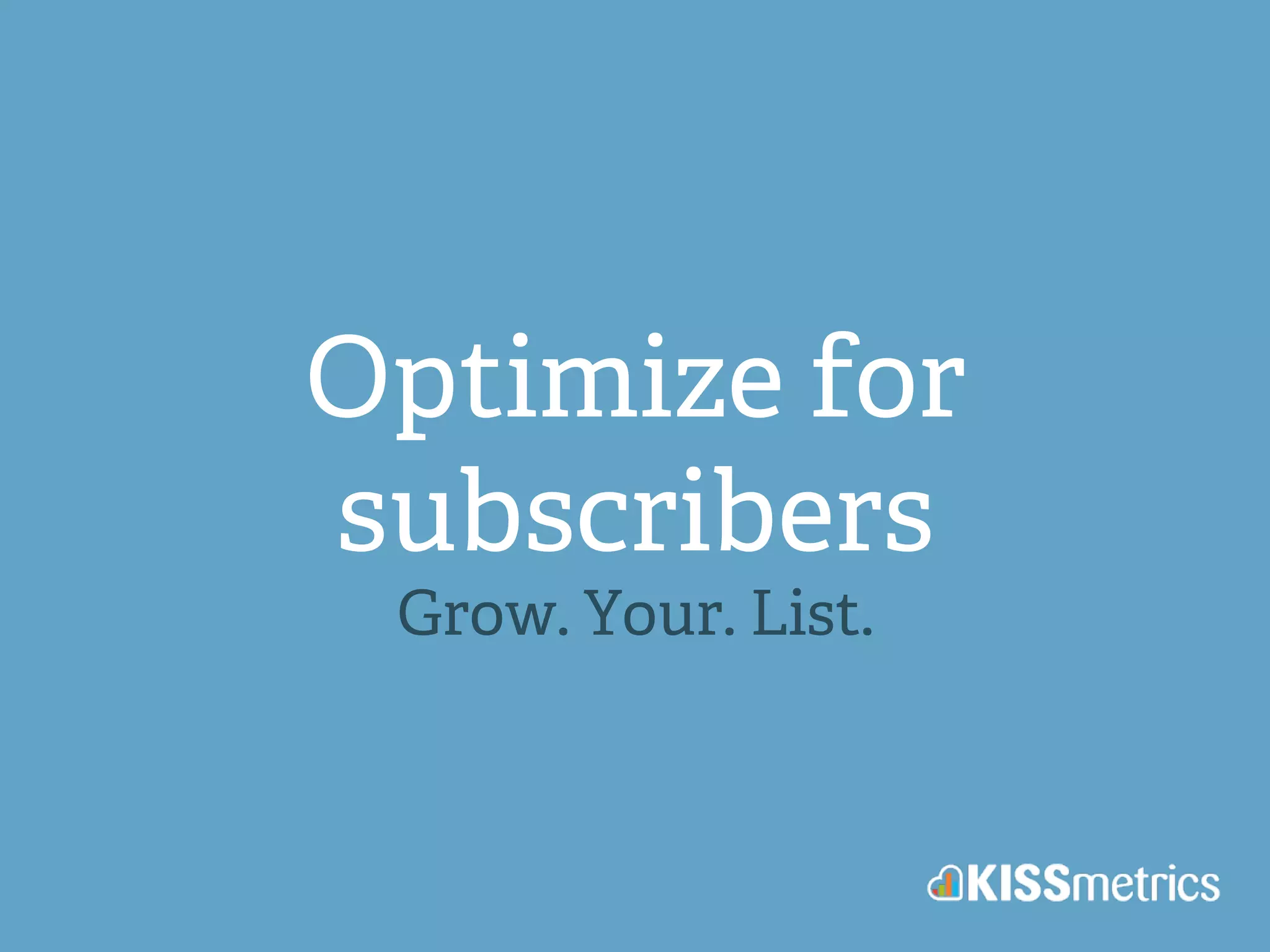 Optimize for 
subscribers 
Grow. Your. List. 
 