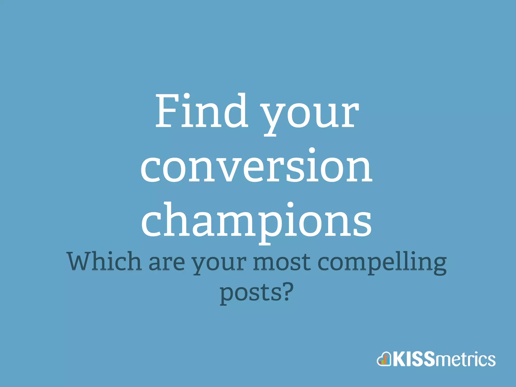 Find your 
conversion 
champions 
Which are your most compelling 
posts? 
 