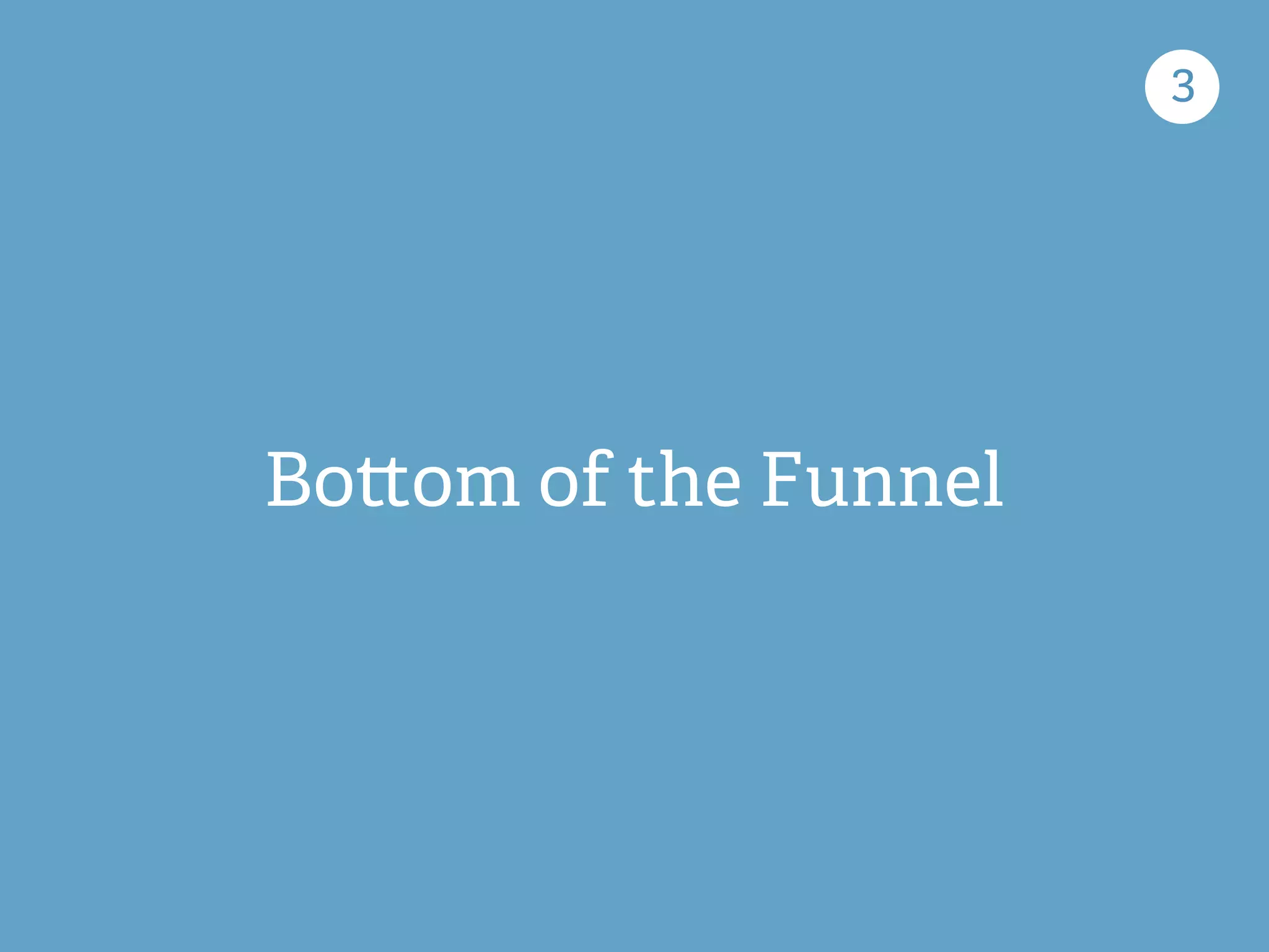 Bo!om of the Funnel 
3 
 