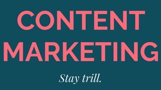 CONTENT
MARKETING
Stay trill.
 