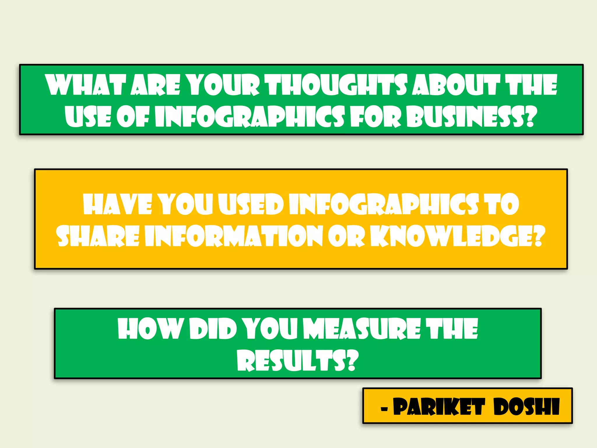 What are your thoughts about the
 use of infographics for business?


  Have you used infographics to
share information or knowledge?


    How did you measure the
           results?
                      - Pariket Doshi
 