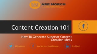 Content Creation 101
How To Generate Superior Content
Creation Ideas
@AreMorch Are Morch – Hotel Blogger Are Morch
 