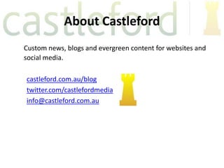 About Castleford
Custom news, blogs and evergreen content for websites and
social media.

castleford.com.au/blog
twitter.com/castlefordmedia
info@castleford.com.au
 