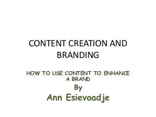 CONTENT CREATION AND
BRANDING
HOW TO USE CONTENT TO ENHANCE
A BRAND
By
Ann Esievoadje
 