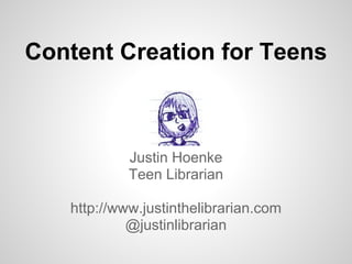 Content Creation for Teens



            Justin Hoenke
            Teen Librarian

   http://www.justinthelibrarian.com
            @justinlibrarian
 