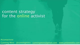 content strategy
       for the online activist




 #cconactivist
 Cunning Minx @cunningminx cunningminx@gmail.com www.polyweekly.com
Saturday, March 16, 13
 
