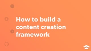 How to build a
content creation
framework
 