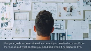 Use your goals to determine what content you need to focus on. From
there, map out what content you need and when it needs to be live.
SOURCE: PIXABAY
 