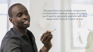 Because there are multiple components
involved when creating a piece of content,
you’ll want to get pretty granular with your
steps—even if you’re a team of one.
SOURCE: BURST
 