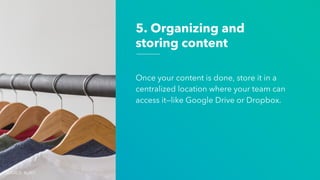 5. Organizing and
storing content
Once your content is done, store it in a
centralized location where your team can
access it—like Google Drive or Dropbox.
SOURCE: BURST
 