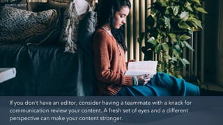 If you don’t have an editor, consider having a teammate with a knack for
communication review your content. A fresh set of eyes and a different
perspective can make your content stronger.
SOURCE: BURST
 