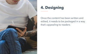 4. Designing
Once the content has been written and
edited, it needs to be packaged in a way
that’s appealing to readers.
SOURCE: BURST
 