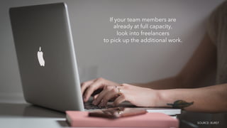 If your team members are
already at full capacity,
look into freelancers
to pick up the additional work.
SOURCE: BURST
 