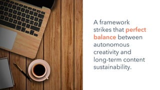 A framework
strikes that perfect
balance between
autonomous
creativity and
long-term content
sustainability.
 