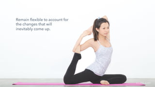 Remain flexible to account for
the changes that will
inevitably come up.
SOURCE: BURST
 