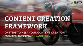 CONTENT CREATION
FRAMEWORK
09 STEPS TO KEEP YOUR CONTENT CREATION
MACHINE RUNNING AT GODSPEED
 