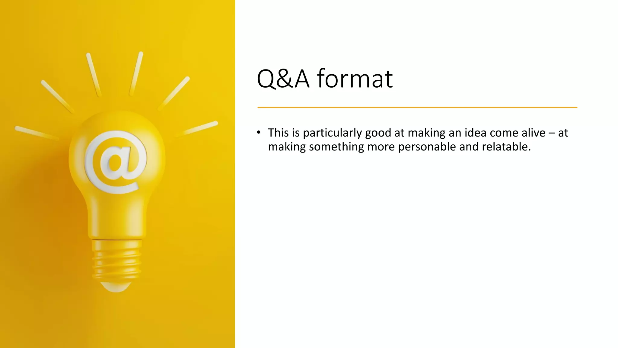 Q&A format
• This is particularly good at making an idea come alive – at
making something more personable and relatable.
 