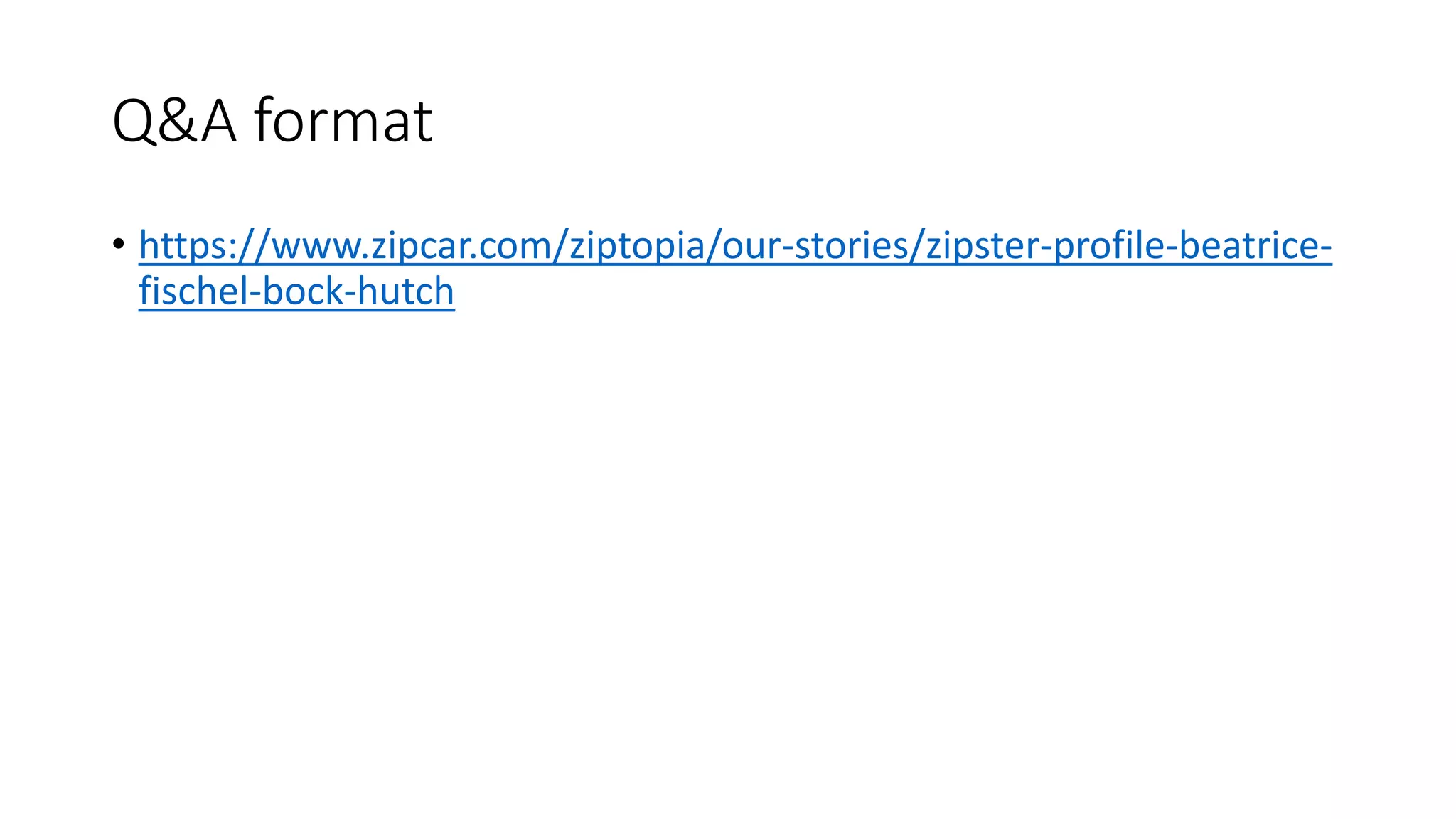 Q&A format
• https://www.zipcar.com/ziptopia/our-stories/zipster-profile-beatrice-
fischel-bock-hutch
 