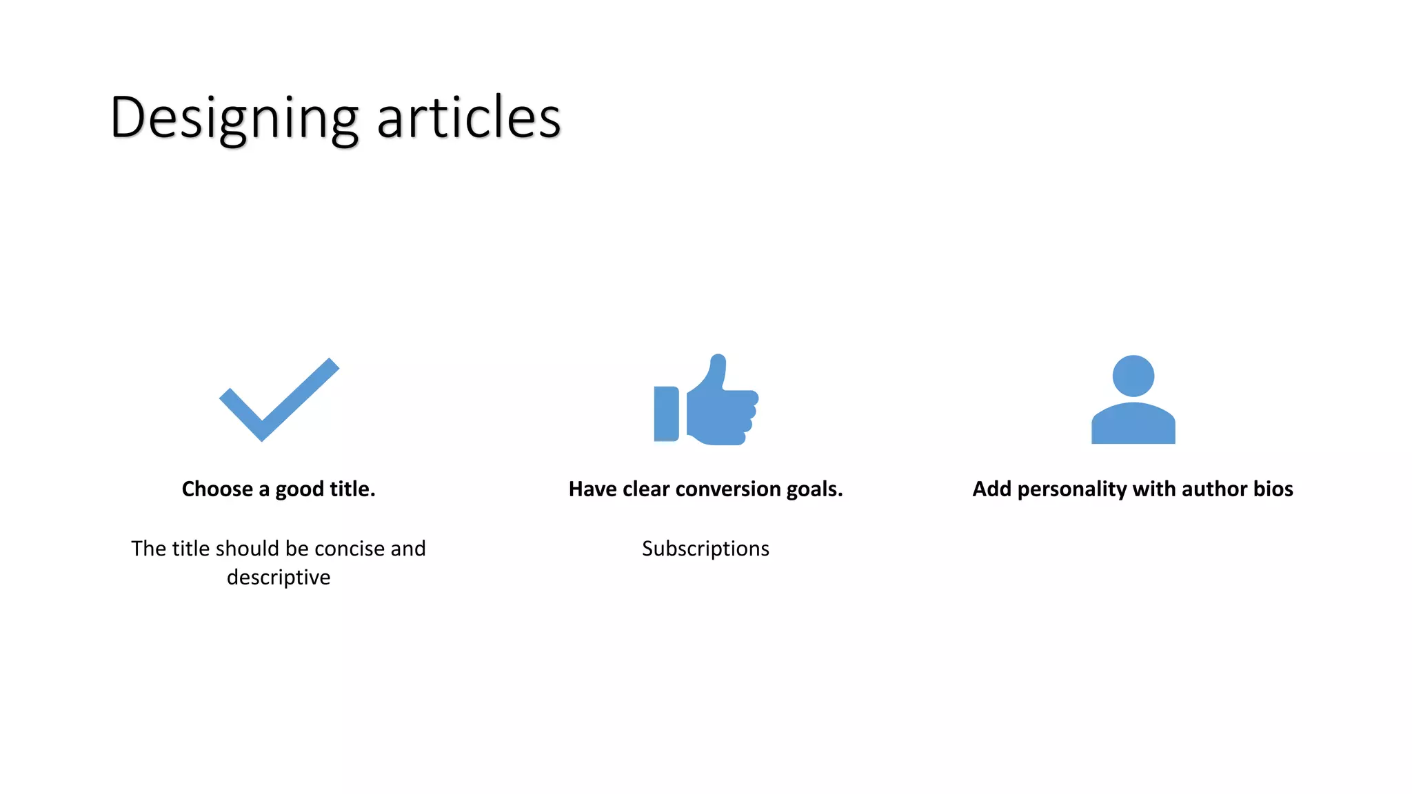 Designing articles
Choose a good title.
The title should be concise and
descriptive
Have clear conversion goals.
Subscriptions
Add personality with author bios
 