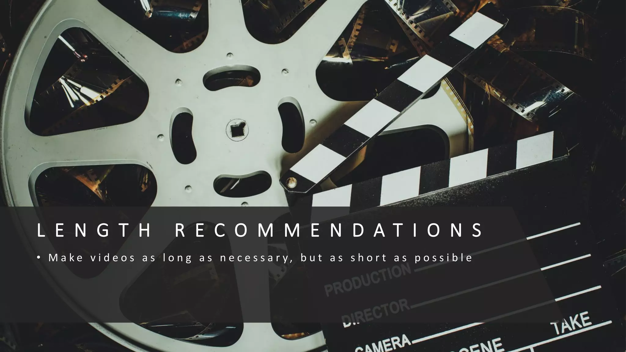 L E N G T H R E C O M M E N D A T I O N S
• M a k e v i d e o s a s l o n g a s n e c e s s a r y , b u t a s s h o r t a s p o s s i b l e
 