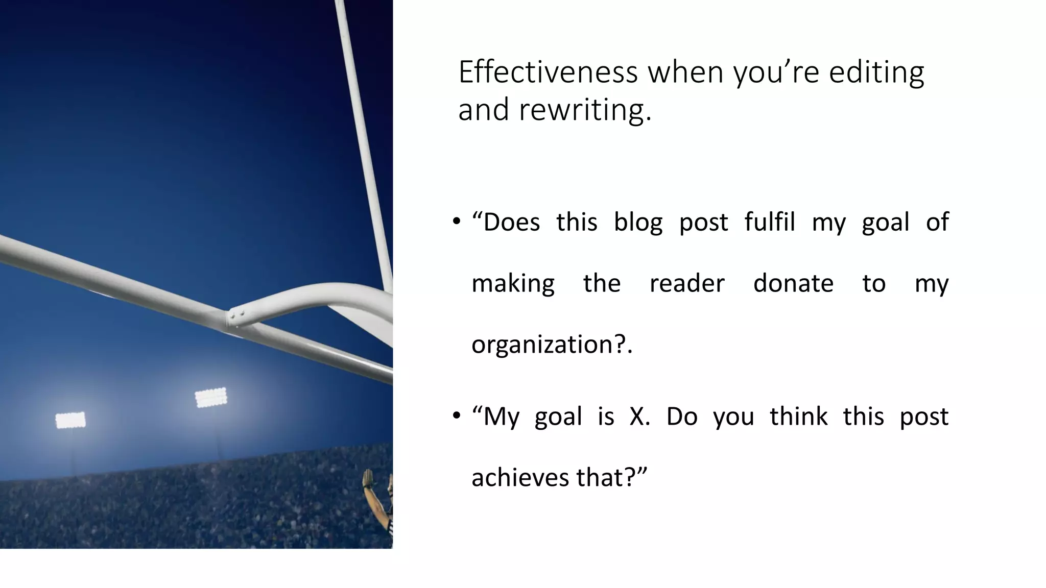 Effectiveness when you’re editing
and rewriting.
• “Does this blog post fulfil my goal of
making the reader donate to my
organization?.
• “My goal is X. Do you think this post
achieves that?”
 