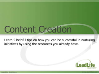 Content Creation Learn 5 helpful tips on how you can be successful in nurturing initiatives by using the resources you already have. 