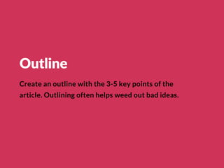 Outline
Create an outline with the 3-5 key points of the
article. Outlining often helps weed out bad ideas.
 