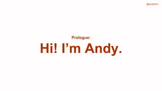 @andymci
Prologue:
Hi! I’m Andy.
 