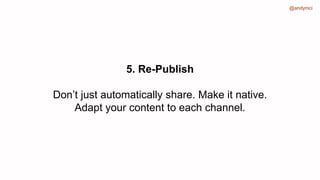 @andymci
5. Re-Publish
Don’t just automatically share. Make it native.
Adapt your content to each channel.
 