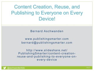 Bernard Aschwanden
www.publishingsmarter.com
bernard@publishingsmarter.com
http://www.slideshare.net/
PublishingSmarter/content-creation-
reuse-and-publishing-to-everyone-on-
every-device
Content Creation, Reuse, and
Publishing to Everyone on Every
Device!
05:07
1
@aschwanden4stc
 