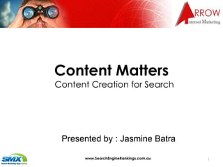 Content Matters Content Creation for Search www.SearchEngineRankings.com.au Presented by : Jasmine Batra 