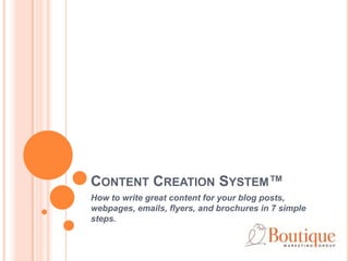 CONTENT CREATION SYSTEM™
How to write great content for your blog posts,
webpages, emails, flyers, and brochures in 7 simple
steps.

 