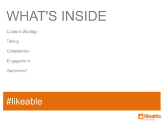 WHAT'S INSIDE
Content Strategy

Timing

Consistency

Engagement

Questions?




#likeable
 